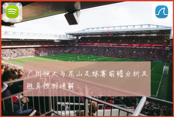 广州恒大与昆山足球赛前瞻分析及胜负预测详解