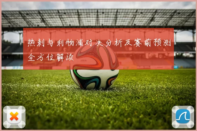 热刺与利物浦对决分析及赛前预测全方位解读