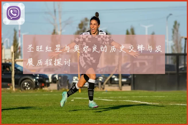 圣旺红星与奥尔良的历史交锋与发展历程探讨