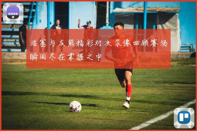 活塞与灰熊精彩对决录像回顾赛场瞬间尽在掌握之中