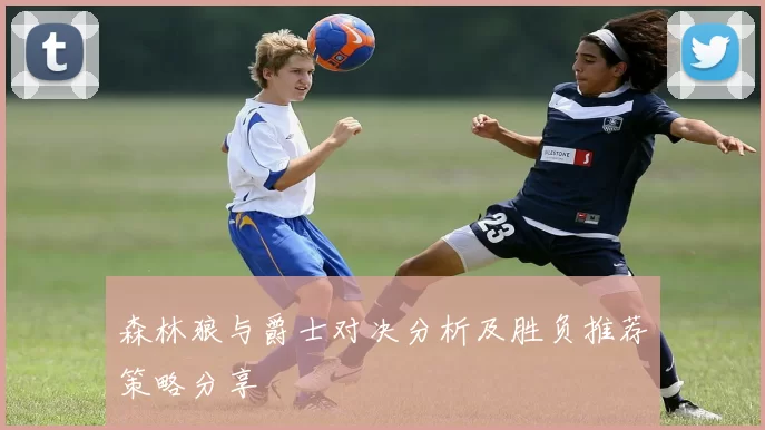 森林狼与爵士对决分析及胜负推荐策略分享