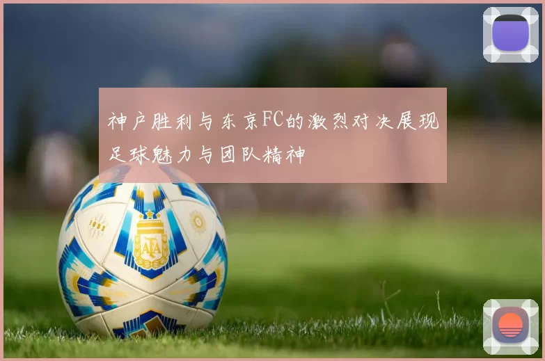神户胜利与东京FC的激烈对决展现足球魅力与团队精神